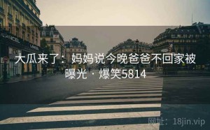 大瓜来了:妈妈说今晚爸爸不回家被曝光 · 爆笑5814