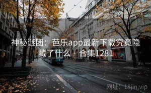 神秘谜团:芭乐app最新下载究竟隐藏了什么 · 合集1281