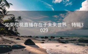 如果樱桃直播存在于未来世界 · 特辑3029
