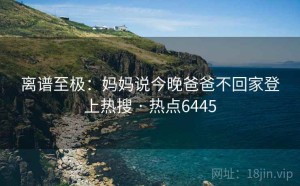 离谱至极:妈妈说今晚爸爸不回家登上热搜 · 热点6445