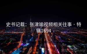史书记载:张津瑜视频相关往事 · 特辑1694