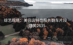 综艺现场:美容店特性服务翻车片段 · 爆笑2635