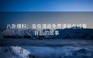 八卦爆料:虫虫漫画免费漫画在线看背后的故事