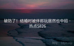 破防了!结婚时被伴郎玩居然也中招 · 热点5826