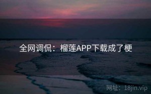 全网调侃:榴莲APP下载成了梗
