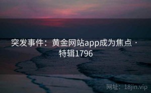 突发事件:黄金网站app成为焦点 · 特辑1796