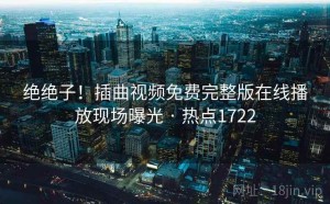绝绝子!插曲视频免费完整版在线播放现场曝光 · 热点1722