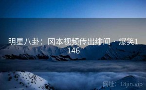 明星八卦:冈本视频传出绯闻 · 爆笑1146