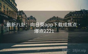 最新八卦:向日葵app下载成焦点 · 爆点2221