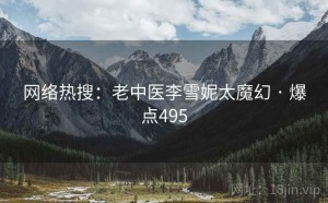 网络热搜:老中医李雪妮太魔幻 · 爆点495
