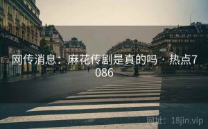 网传消息:麻花传剧是真的吗 · 热点7086