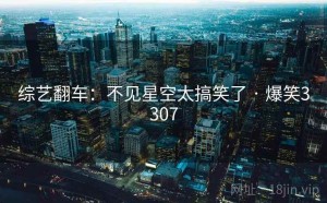 综艺翻车:不见星空太搞笑了 · 爆笑3307