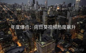 年度爆点:向日葵视频热度飙升