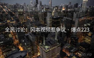 全民讨论:冈本视频惹争议 · 爆点223