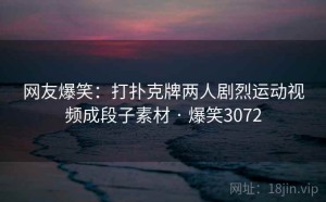 网友爆笑:打扑克牌两人剧烈运动视频成段子素材 · 爆笑3072