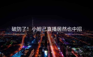 破防了!小妲己直播居然也中招