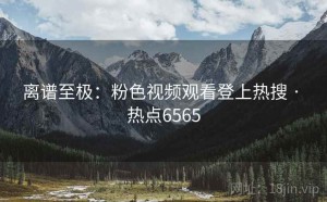 离谱至极:粉色视频观看登上热搜 · 热点6565