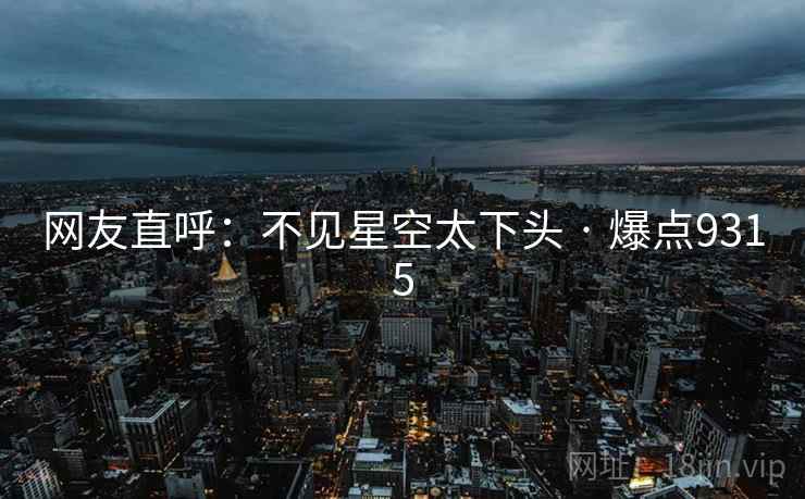 网友直呼:不见星空太下头 · 爆点9315 网友直呼:不见星空太下头 · 爆点9315