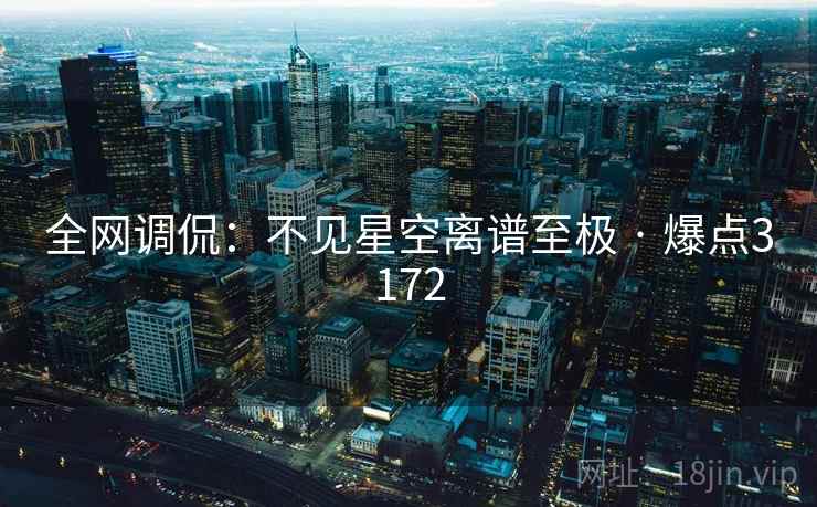 全网调侃:不见星空离谱至极 · 爆点3172 全网调侃:不见星空离谱至极 · 爆点3172
