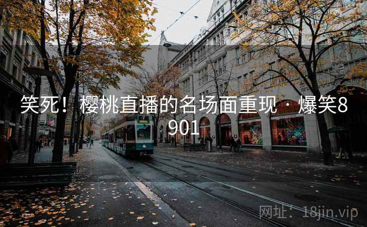 笑死!樱桃直播的名场面重现 · 爆笑8901 笑死!樱桃直播的名场面重现 · 爆笑8901