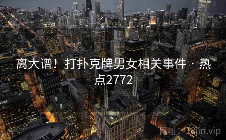 离大谱!打扑克牌男女相关事件 · 热点2772 离大谱!打扑克牌男女相关事件 · 热点2772