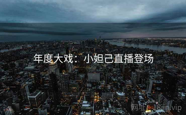 年度大戏:小妲己直播登场 年度大戏:小妲己直播登场