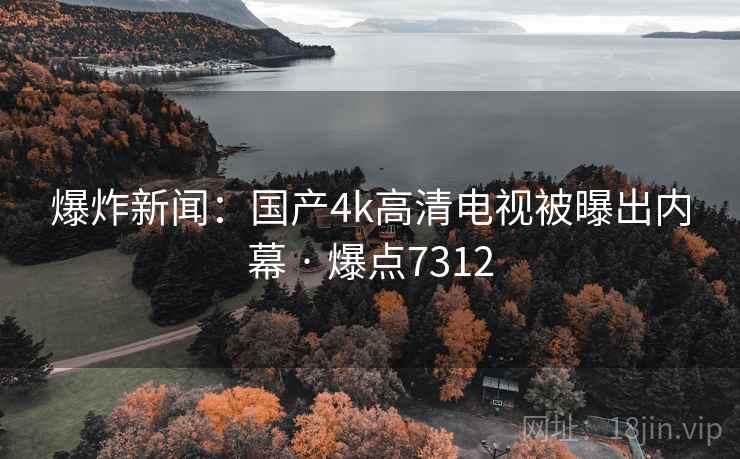 爆炸新闻:国产4k高清电视被曝出内幕 · 爆点7312 爆炸新闻:国产4k高清电视被曝出内幕 · 爆点7312