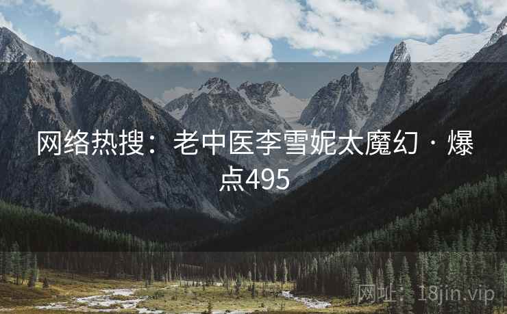 网络热搜：老中医李雪妮太魔幻 · 爆点495
