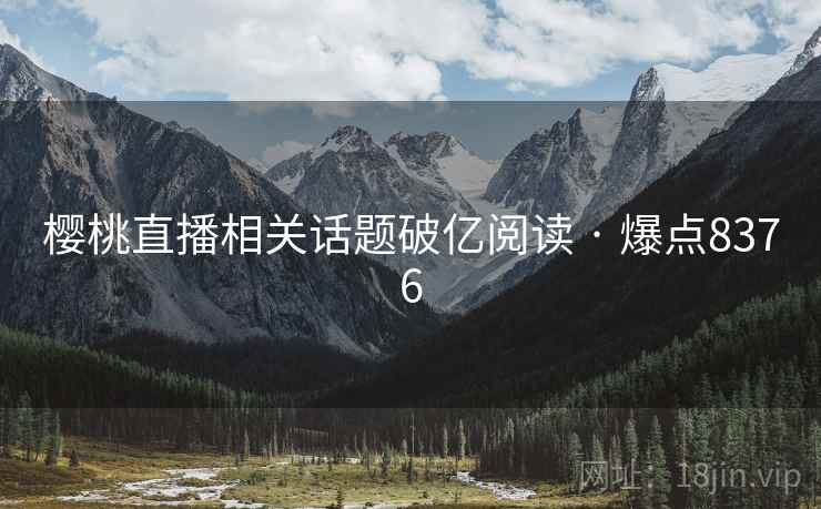 樱桃直播相关话题破亿阅读 · 爆点8376 樱桃直播相关话题破亿阅读 · 爆点8376