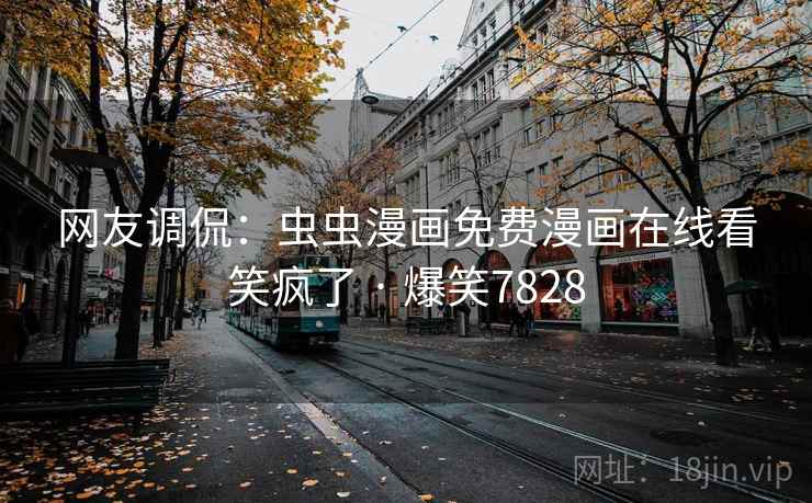 网友调侃:虫虫漫画免费漫画在线看笑疯了 · 爆笑7828 网友调侃:虫虫漫画免费漫画在线看笑疯了 · 爆笑7828