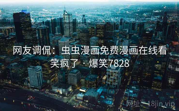 网友调侃:虫虫漫画免费漫画在线看笑疯了 · 爆笑7828 网友调侃:虫虫漫画免费漫画在线看笑疯了 · 爆笑7828