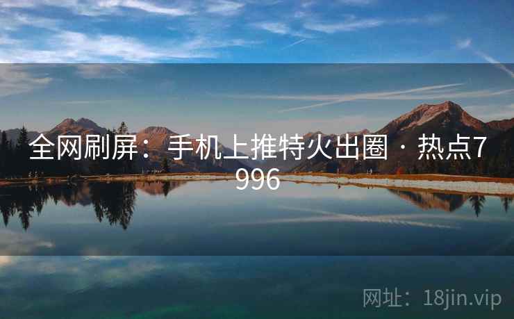 全网刷屏:手机上推特火出圈 · 热点7996 全网刷屏:手机上推特火出圈 · 热点7996