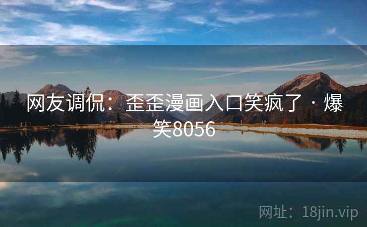 网友调侃:歪歪漫画入口笑疯了 · 爆笑8056 网友调侃:歪歪漫画入口笑疯了 · 爆笑8056