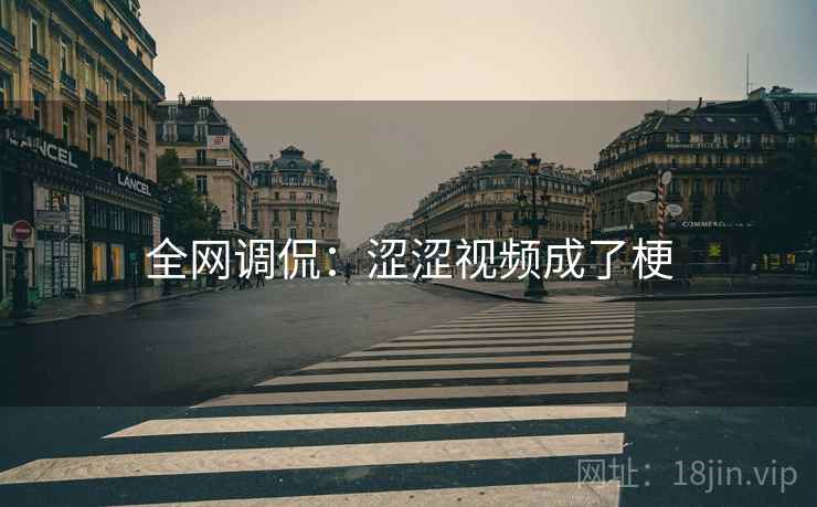 全网调侃:涩涩视频成了梗 全网调侃:涩涩视频成了梗
