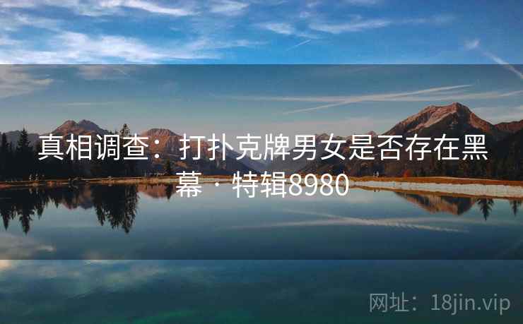 真相调查:打扑克牌男女是否存在黑幕 · 特辑8980 真相调查:打扑克牌男女是否存在黑幕 · 特辑8980