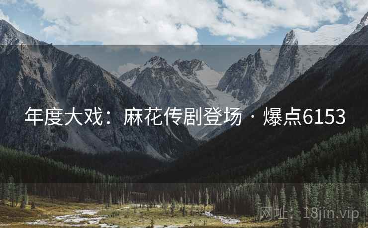 年度大戏:麻花传剧登场 · 爆点6153 年度大戏:麻花传剧登场 · 爆点6153