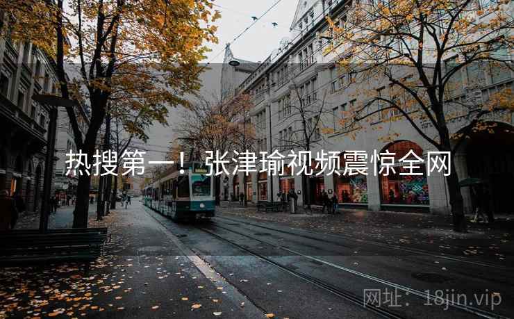 热搜第一!张津瑜视频震惊全网 热搜第一!张津瑜视频震惊全网