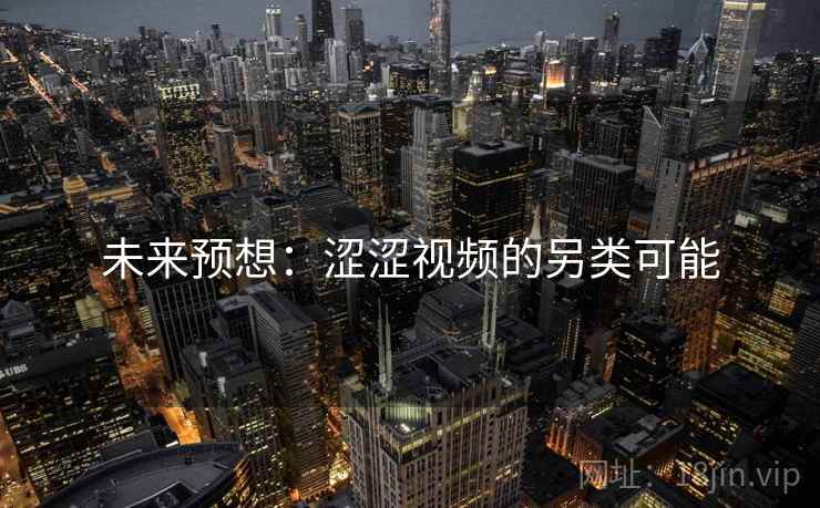未来预想:涩涩视频的另类可能 未来预想:涩涩视频的另类可能