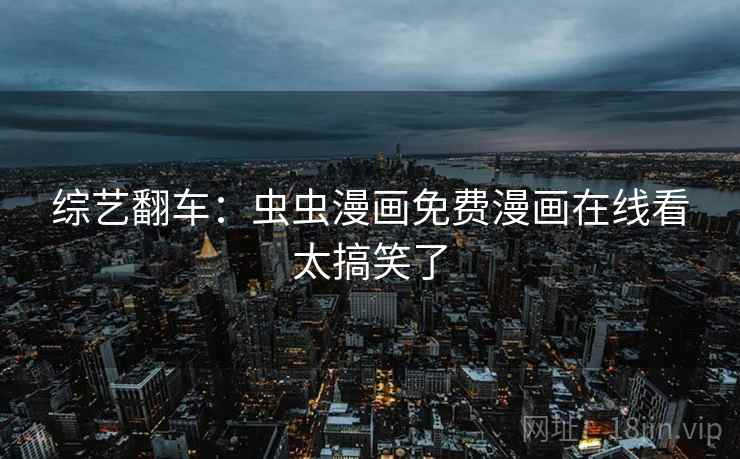 综艺翻车:虫虫漫画免费漫画在线看太搞笑了 综艺翻车:虫虫漫画免费漫画在线看太搞笑了