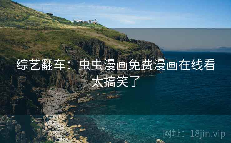 综艺翻车:虫虫漫画免费漫画在线看太搞笑了 综艺翻车:虫虫漫画免费漫画在线看太搞笑了