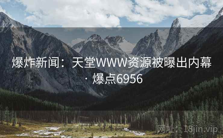爆炸新闻:天堂WWW资源被曝出内幕 · 爆点6956 爆炸新闻:天堂WWW资源被曝出内幕 · 爆点6956