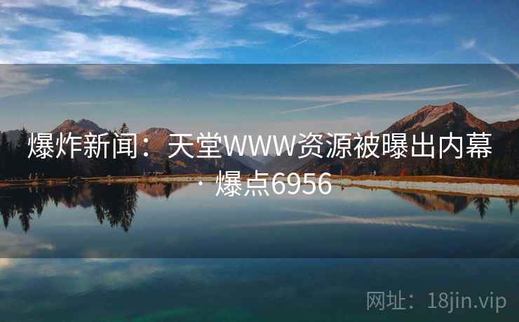 爆炸新闻:天堂WWW资源被曝出内幕 · 爆点6956 爆炸新闻:天堂WWW资源被曝出内幕 · 爆点6956