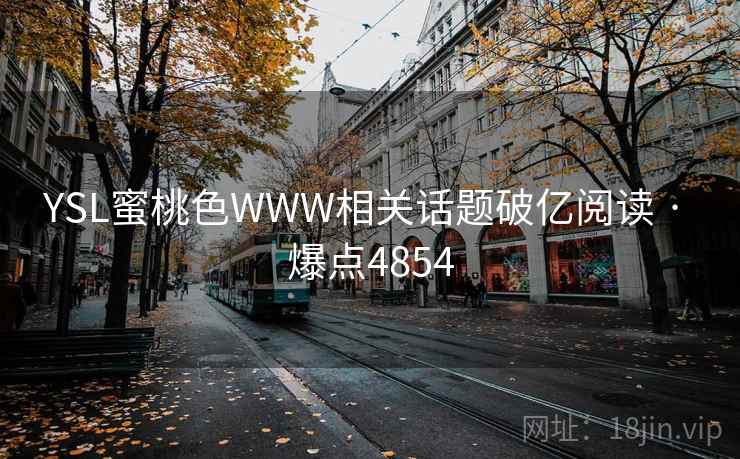 YSL蜜桃色WWW相关话题破亿阅读 · 爆点4854 YSL蜜桃色WWW相关话题破亿阅读 · 爆点4854