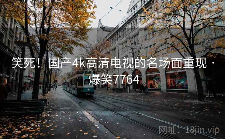 笑死!国产4k高清电视的名场面重现 · 爆笑7764 笑死!国产4k高清电视的名场面重现 · 爆笑7764