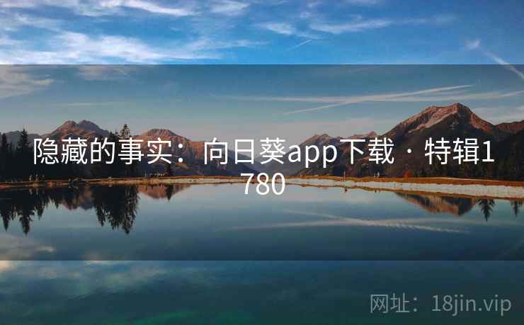隐藏的事实:向日葵app下载 · 特辑1780 隐藏的事实:向日葵app下载 · 特辑1780