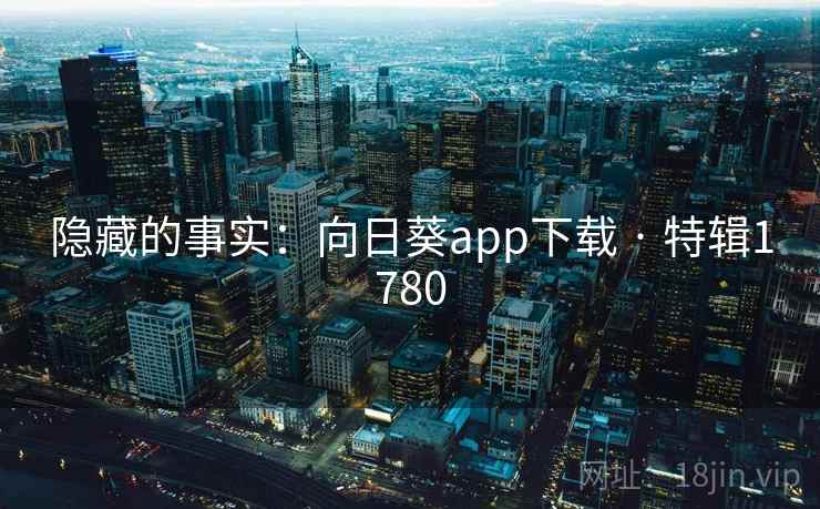 隐藏的事实:向日葵app下载 · 特辑1780 隐藏的事实:向日葵app下载 · 特辑1780