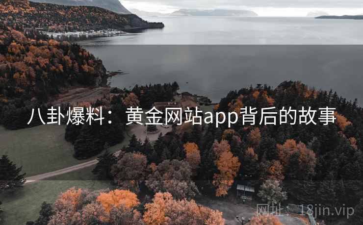 八卦爆料:黄金网站app背后的故事 八卦爆料:黄金网站app背后的故事