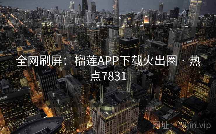 全网刷屏：榴莲APP下载火出圈 · 热点7831