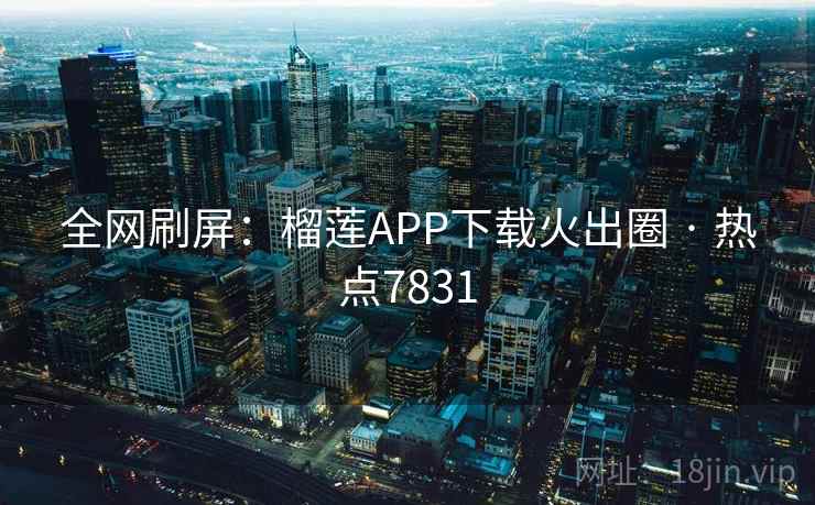 全网刷屏：榴莲APP下载火出圈 · 热点7831